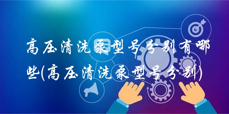 高压清洗泵型号分别有哪些